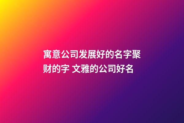 寓意公司发展好的名字聚财的字 文雅的公司好名-第1张-公司起名-玄机派